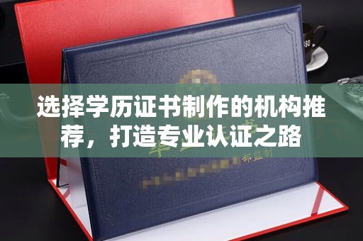 汤阴选择学历证书制作的机构推荐，打造专业认证之路